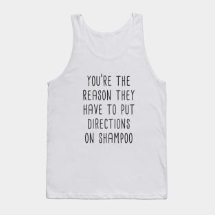 You're The Reason They Have To Put Directions On Shampoo Tank Top